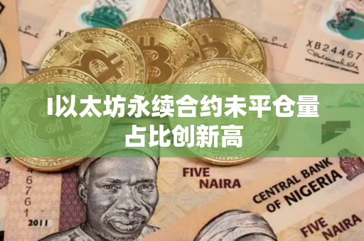 I以太坊永续合约未平仓量占比创新高