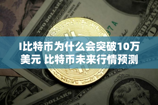 I比特币为什么会突破10万美元 比特币未来行情预测
