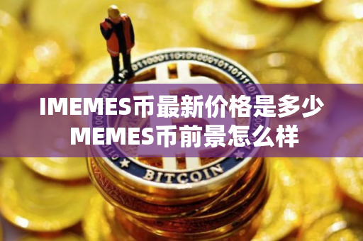 IMEMES币最新价格是多少 MEMES币前景怎么样