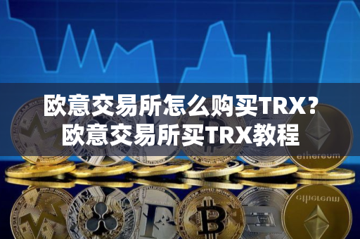 欧意交易所怎么购买TRX？欧意交易所买TRX教程
