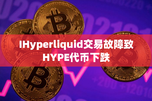 IHyperliquid交易故障致HYPE代币下跌