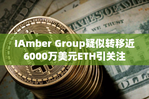 IAmber Group疑似转移近6000万美元ETH引关注