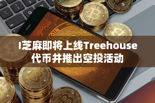 I芝麻即将上线Treehouse代币并推出空投活动