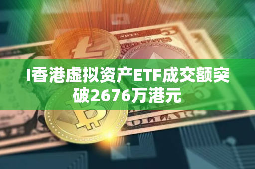 I香港虚拟资产ETF成交额突破2676万港元