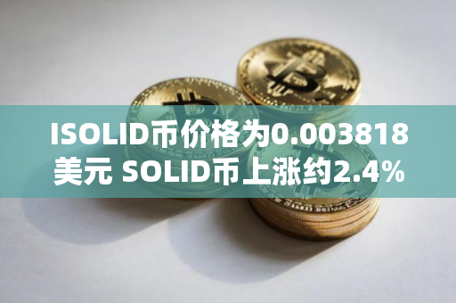ISOLID币价格为0.003818美元 SOLID币上涨约2.4%