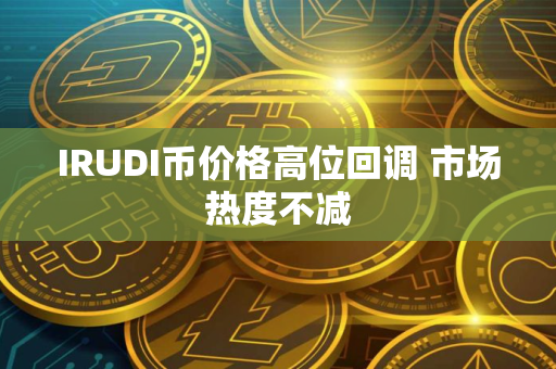 IRUDI币价格高位回调 市场热度不减