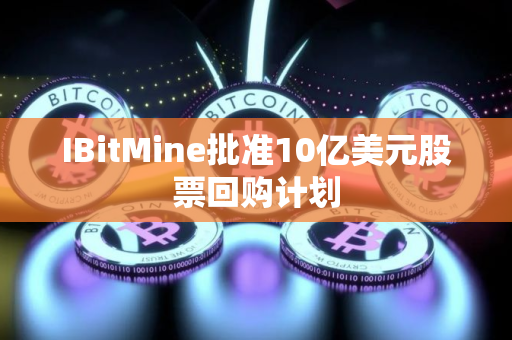 IBitMine批准10亿美元股票回购计划