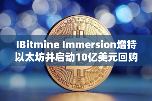 IBitmine Immersion增持以太坊并启动10亿美元回购计划