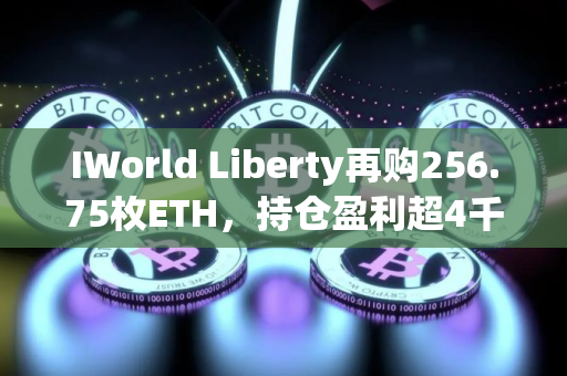 IWorld Liberty再购256.75枚ETH，持仓盈利超4千万