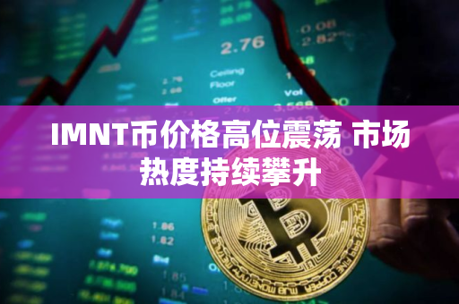 IMNT币价格高位震荡 市场热度持续攀升