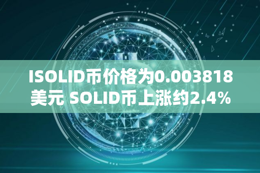ISOLID币价格为0.003818美元 SOLID币上涨约2.4%