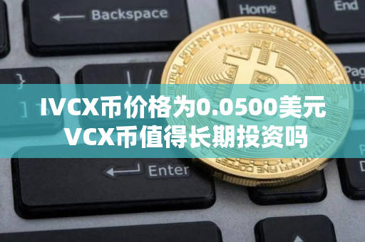 IVCX币价格为0.0500美元 VCX币值得长期投资吗