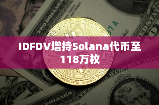 IDFDV增持Solana代币至118万枚