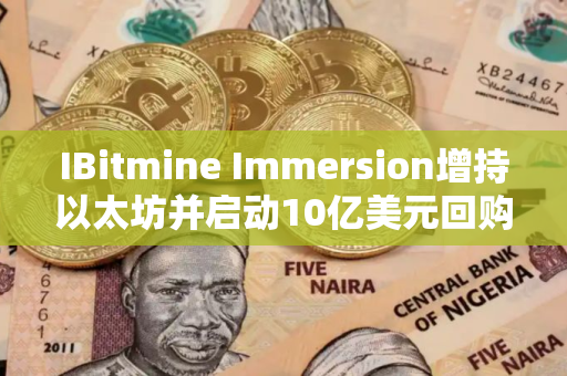 IBitmine Immersion增持以太坊并启动10亿美元回购计划 IBitmine Immersion增持以太坊并启动10亿美元回购计划