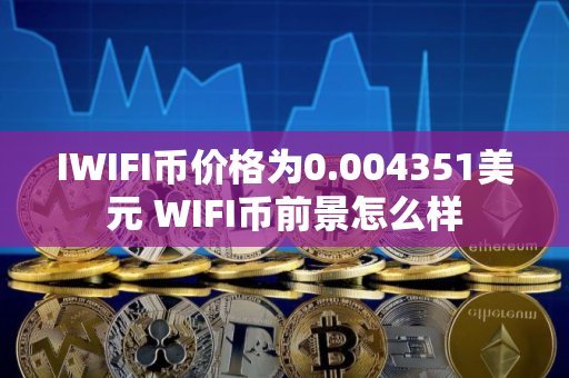 IWIFI币价格为0.004351美元 WIFI币前景怎么样