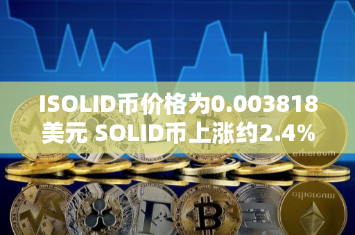 ISOLID币价格为0.003818美元 SOLID币上涨约2.4%