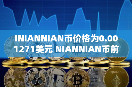 INIANNIAN币价格为0.001271美元 NIANNIAN币前景怎么样