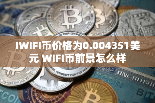 IWIFI币价格为0.004351美元 WIFI币前景怎么样