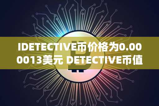 IDETECTIVE币价格为0.000013美元 DETECTIVE币值得投资吗