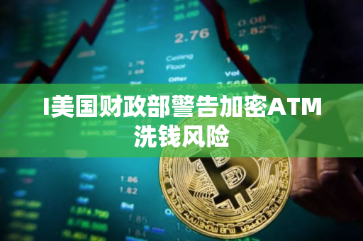 I美国财政部警告加密ATM洗钱风险