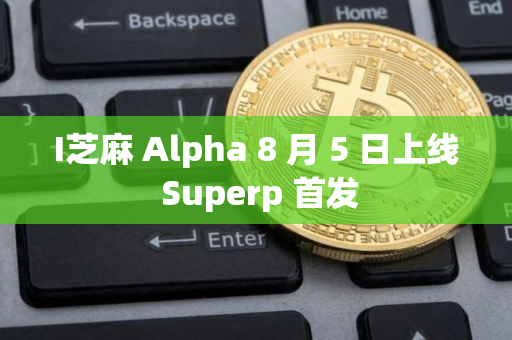 I芝麻 Alpha 8 月 5 日上线 Superp 首发
