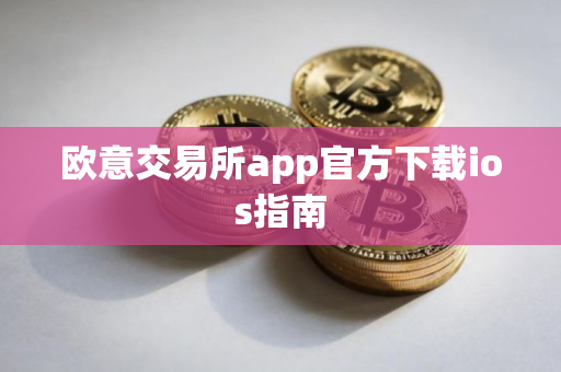 欧意交易所app官方下载ios指南