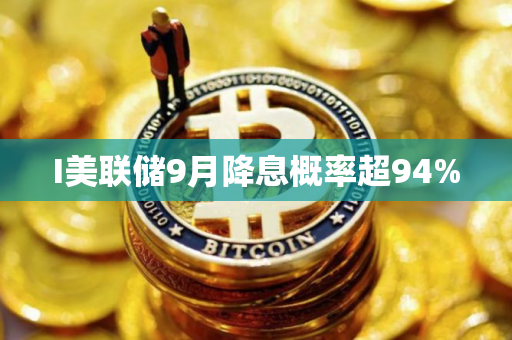 I美联储9月降息概率超94%