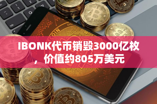 IBONK代币销毁3000亿枚，价值约805万美元