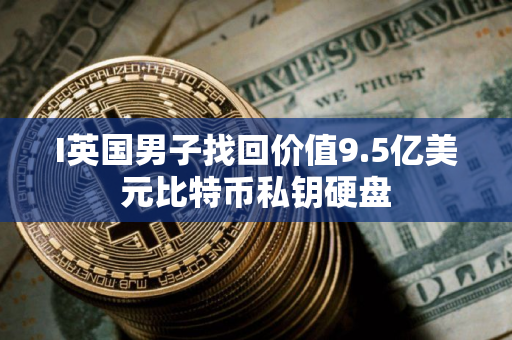 I英国男子找回价值9.5亿美元比特币私钥硬盘