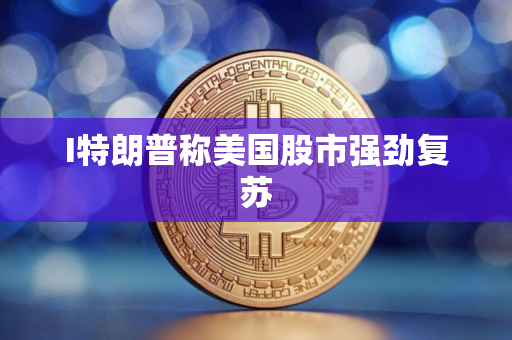I特朗普称美国股市强劲复苏