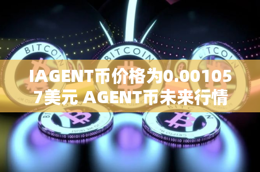 IAGENT币价格为0.001057美元 AGENT币未来行情预测