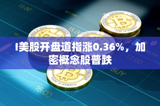 I美股开盘道指涨0.36%，加密概念股普跌