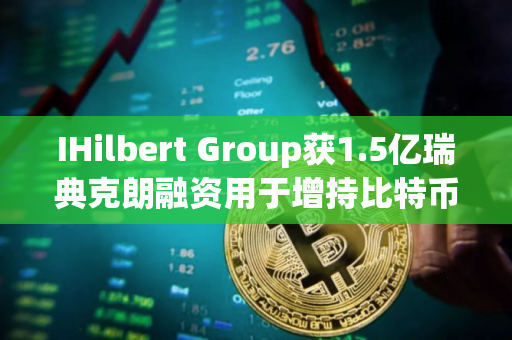 IHilbert Group获1.5亿瑞典克朗融资用于增持比特币