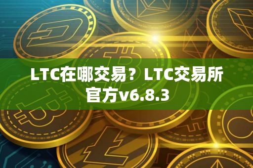 LTC在哪交易？LTC交易所官方v6.8.3