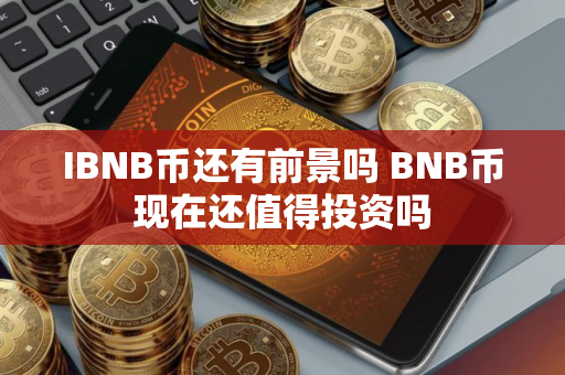 IBNB币还有前景吗 BNB币现在还值得投资吗