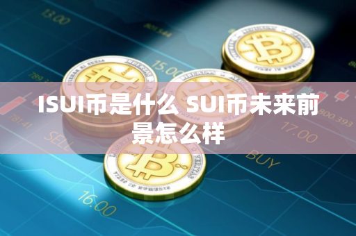 ISUI币是什么 SUI币未来前景怎么样