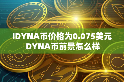 IDYNA币价格为0.075美元 DYNA币前景怎么样
