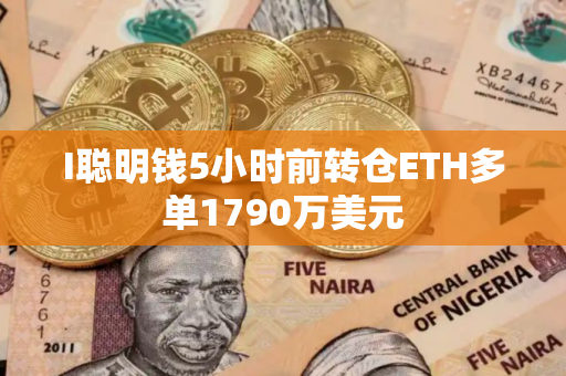 I聪明钱5小时前转仓ETH多单1790万美元
