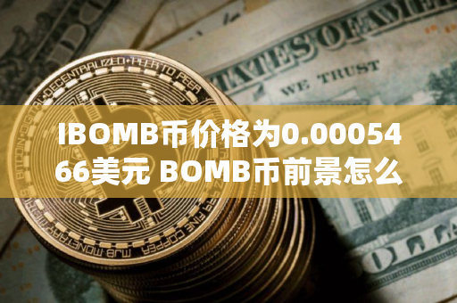 IBOMB币价格为0.0005466美元 BOMB币前景怎么样