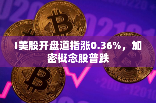 I美股开盘道指涨0.36%，加密概念股普跌