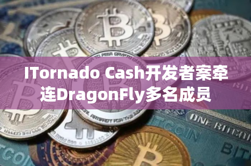ITornado Cash开发者案牵连DragonFly多名成员