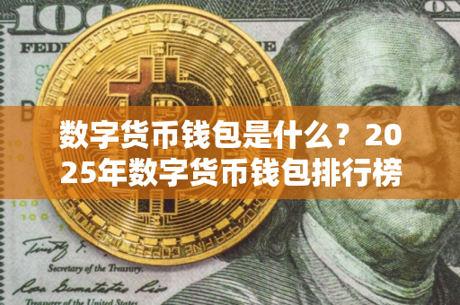 数字货币钱包是什么？2025年数字货币钱包排行榜
