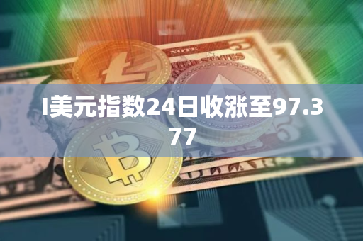 I美元指数24日收涨至97.377