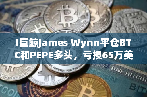 I巨鲸James Wynn平仓BTC和PEPE多头，亏损65万美元