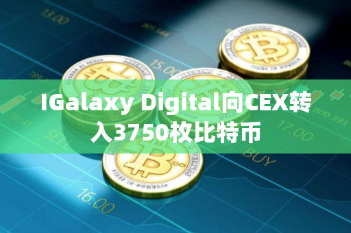 IGalaxy Digital向CEX转入3750枚比特币