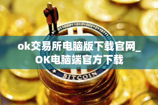 ok交易所电脑版下载官网_OK电脑端官方下载