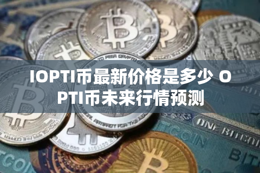 IOPTI币最新价格是多少 OPTI币未来行情预测