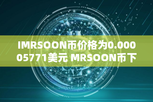IMRSOON币价格为0.00005771美元 MRSOON币下跌21.07%