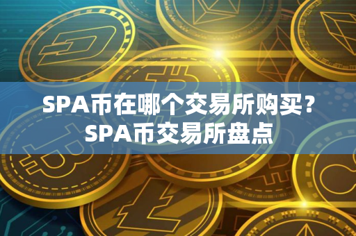 SPA币在哪个交易所购买？SPA币交易所盘点