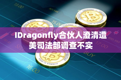 IDragonfly合伙人澄清遭美司法部调查不实
